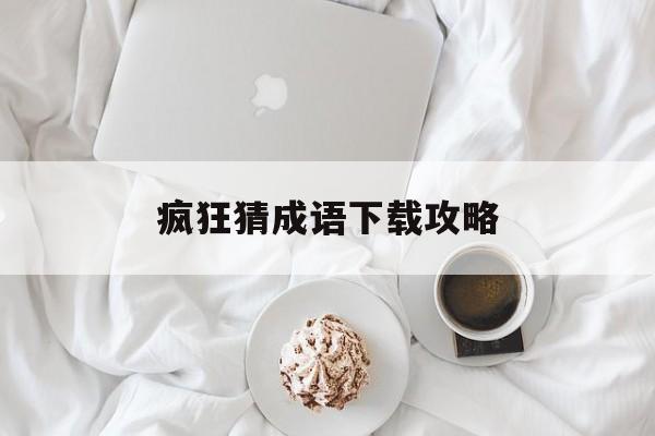 疯狂猜成语下载攻略 疯狂猜成语下载攻略