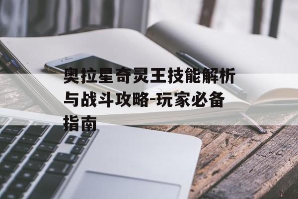 奥拉星奇灵王技能解析与战斗攻略-玩家必备指南