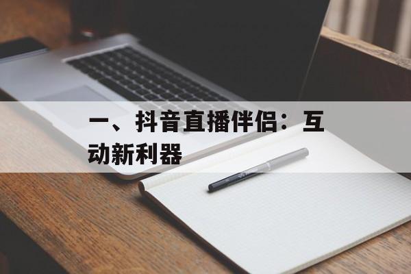 一、抖音直播伴侣:互动新利器 一、抖音直播伴侣:互动新利器