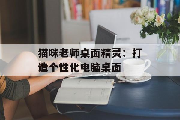 猫咪老师桌面精灵:打造个性化电脑桌面 猫咪老师桌面精灵:打造个性化电脑桌面