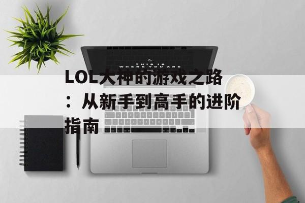 LOL大神的游戏之路：从新手到高手的进阶指南