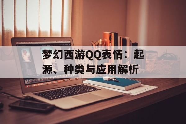 梦幻西游QQ表情:起源、种类与应用解析 梦幻西游QQ表情:起源、种类与应用解析