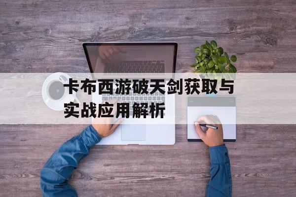 卡布西游破天剑获取与实战应用解析