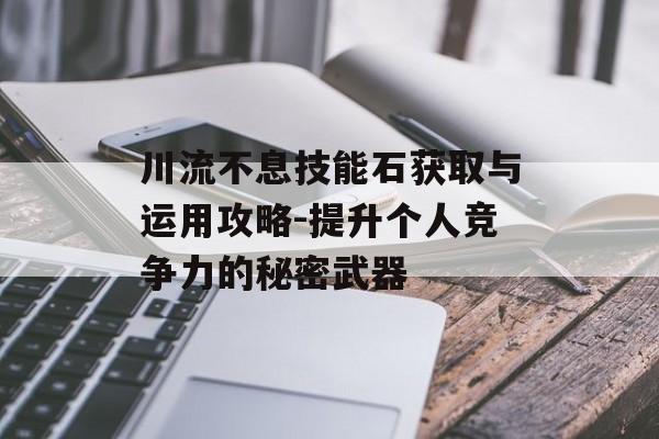 川流不息技能石获取与运用攻略-提升个人竞争力的秘密武器