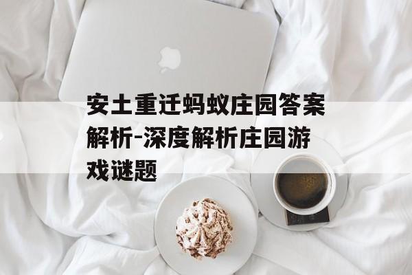 安土重迁蚂蚁庄园答案解析-深度解析庄园游戏谜题