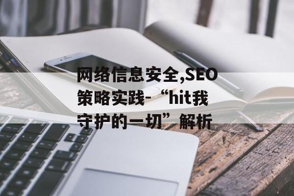 网络信息安全,SEO策略实践-“hit我守护的一切”解析 网络信息安全,SEO策略实践-“hit我守护的一切”解析
