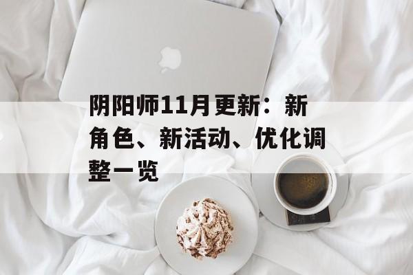 阴阳师11月更新:新角色、新活动、优化调整一览 阴阳师11月更新:新角色、新活动、优化调整一览