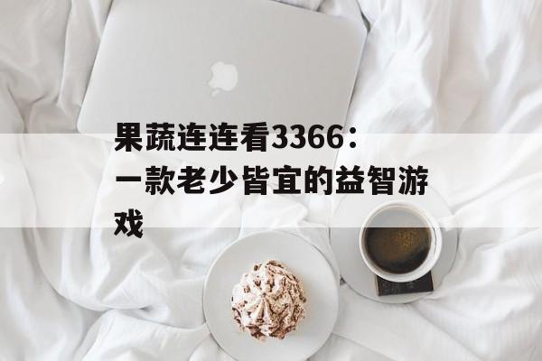果蔬连连看3366：一款老少皆宜的益智游戏