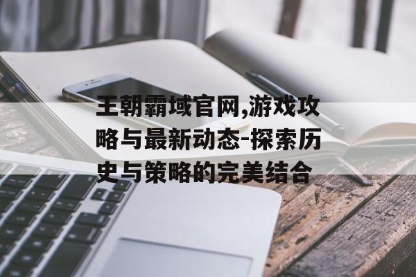 王朝霸域官网,游戏攻略与最新动态-探索历史与策略的完美结合 王朝霸域官网,游戏攻略与最新动态-探索历史与策略的完美结合