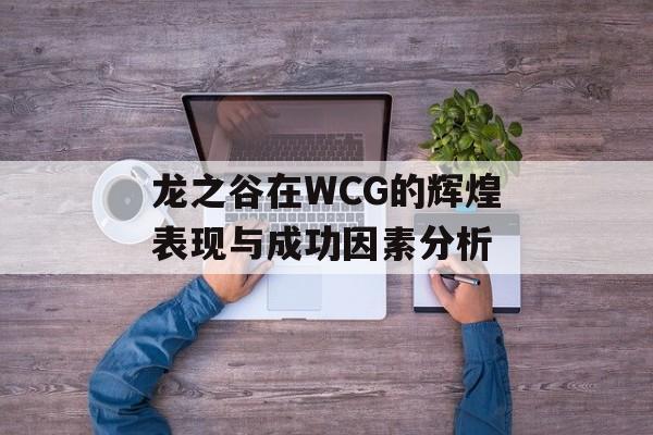 龙之谷在WCG的辉煌表现与成功因素分析