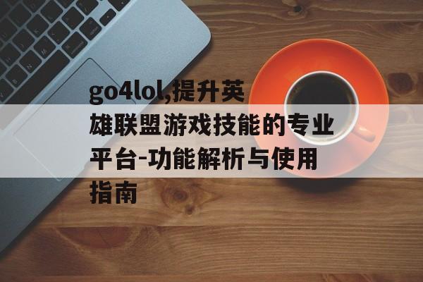 go4lol,提升英雄联盟游戏技能的专业平台-功能解析与使用指南 go4lol,提升英雄联盟游戏技能的专业平台-功能解析与使用指南