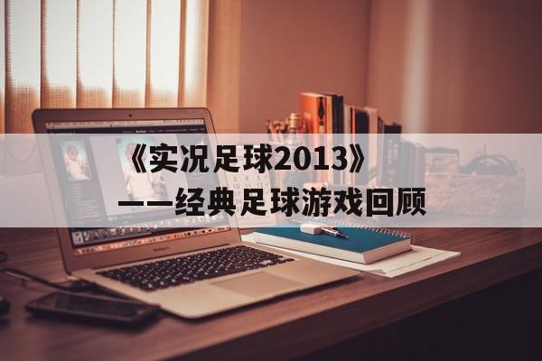 《实况足球2013》——经典足球游戏回顾