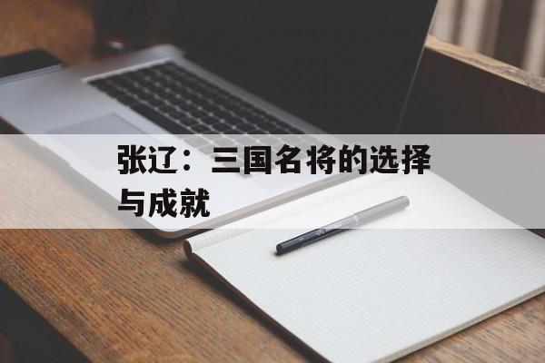 张辽：三国名将的选择与成就