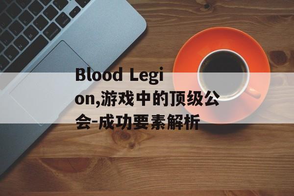 Blood Legion,游戏中的顶级公会-成功要素解析