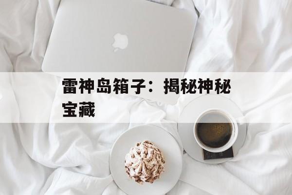 雷神岛箱子：揭秘神秘宝藏