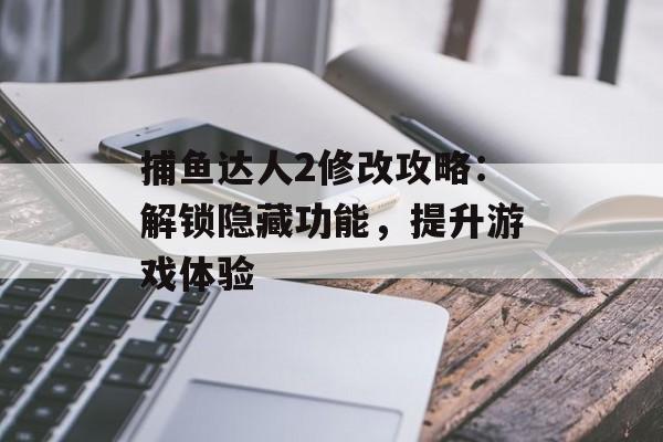 捕鱼达人2修改攻略:解锁隐藏功能,提升游戏体验 捕鱼达人2修改攻略:解锁隐藏功能,提升游戏体验