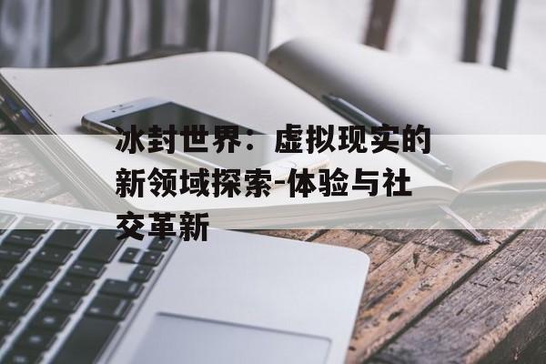 冰封世界：虚拟现实的新领域探索-体验与社交革新