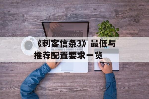 《刺客信条3》最低与推荐配置要求一览