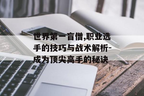 世界第一盲僧,职业选手的技巧与战术解析-成为顶尖高手的秘诀 世界第一盲僧,职业选手的技巧与战术解析-成为顶尖高手的秘诀