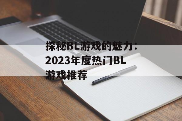 探秘BL游戏的魅力：2023年度热门BL游戏推荐