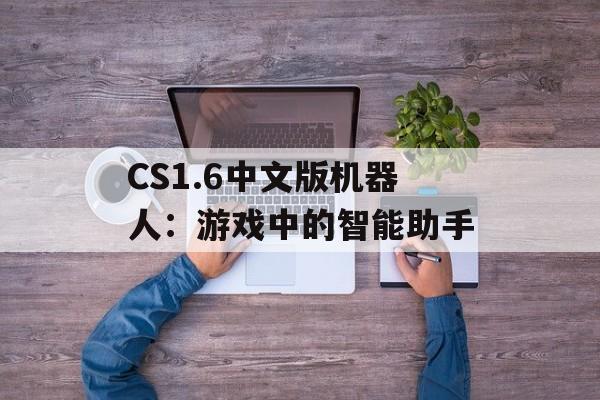CS1.6中文版机器人：游戏中的智能助手