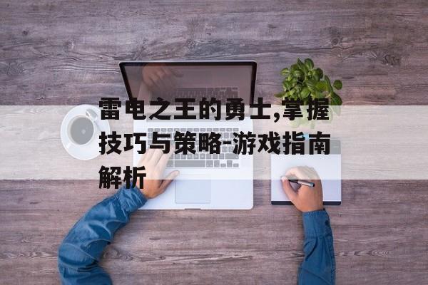 雷电之王的勇士,掌握技巧与策略-游戏指南解析