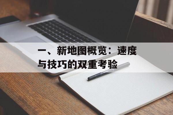 一、新地图概览:速度与技巧的双重考验 一、新地图概览:速度与技巧的双重考验