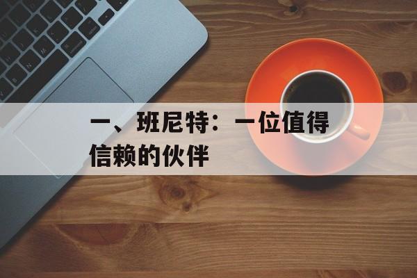 一、班尼特:一位值得信赖的伙伴 一、班尼特:一位值得信赖的伙伴