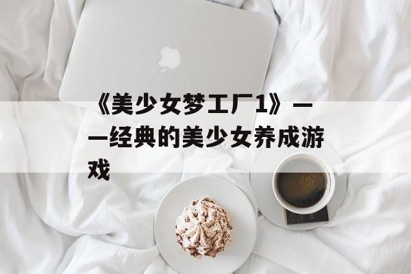 《美少女梦工厂1》——经典的美少女养成游戏