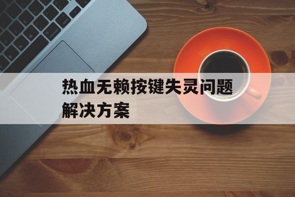 热血无赖按键失灵问题解决方案 热血无赖按键失灵问题解决方案