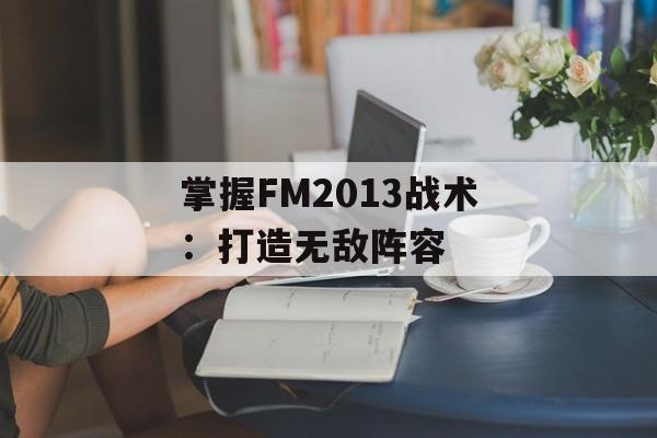 掌握FM2013战术:打造无敌阵容 掌握FM2013战术:打造无敌阵容