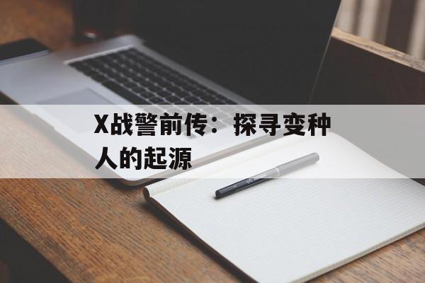 X战警前传:探寻变种人的起源 X战警前传:探寻变种人的起源