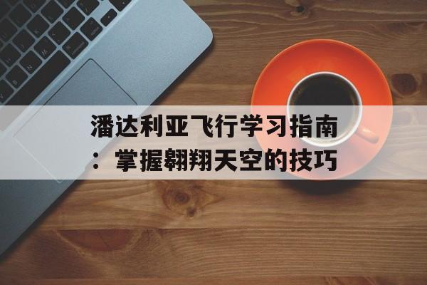 潘达利亚飞行学习指南：掌握翱翔天空的技巧