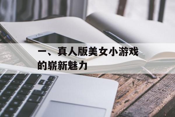 一、真人版美女小游戏的崭新魅力
