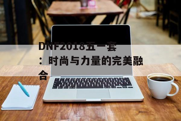 DNF2018五一套：时尚与力量的完美融合