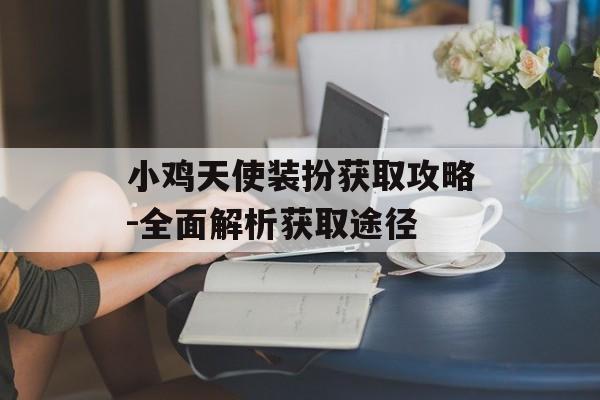 小鸡天使装扮获取攻略-全面解析获取途径
