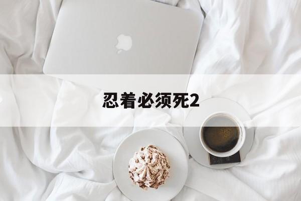 忍着必须死2 忍着必须死2