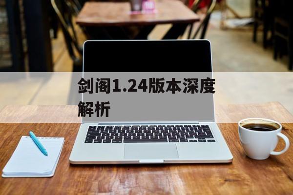 剑阁1.24版本深度解析 剑阁1.24版本深度解析