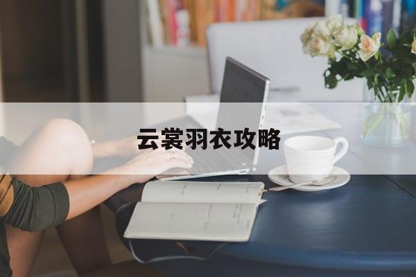 云裳羽衣攻略 云裳羽衣攻略