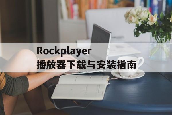 Rockplayer播放器下载与安装指南