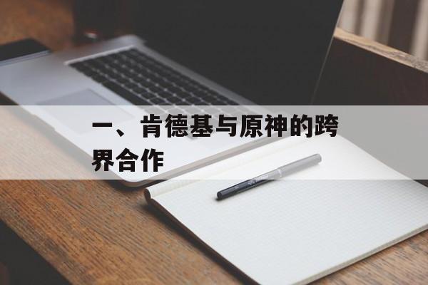 一、肯德基与原神的跨界合作 一、肯德基与原神的跨界合作