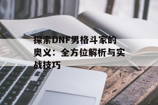 探索DNF男格斗家的奥义：全方位解析与实战技巧