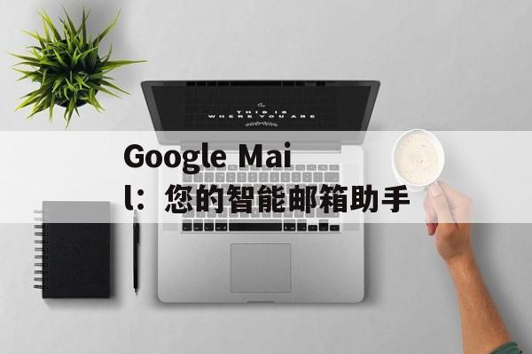 Google Mail:您的智能邮箱助手 Google Mail:您的智能邮箱助手