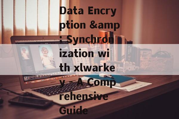 Data Encryption & Synchronization with xlwarkey - A Comprehensive Guide
