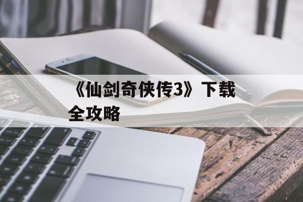 《仙剑奇侠传3》下载全攻略