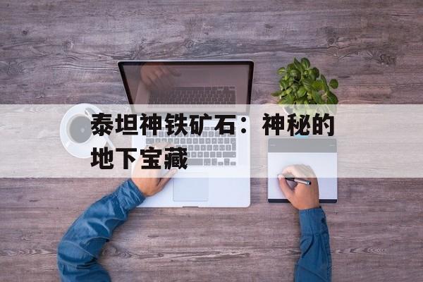 泰坦神铁矿石：神秘的地下宝藏