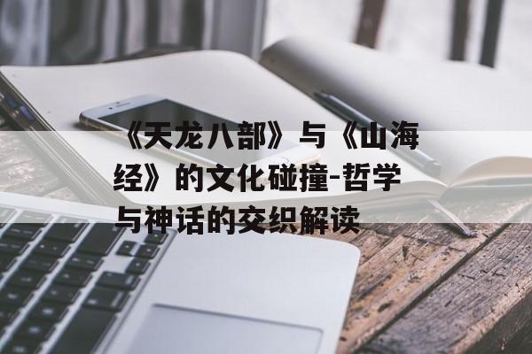 《天龙八部》与《山海经》的文化碰撞-哲学与神话的交织解读 《天龙八部》与《山海经》的文化碰撞-哲学与神话的交织解读