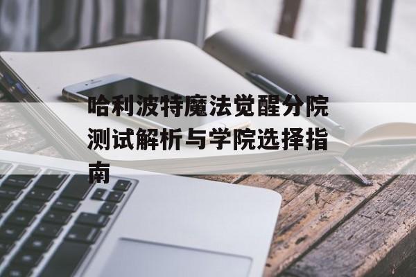 哈利波特魔法觉醒分院测试解析与学院选择指南