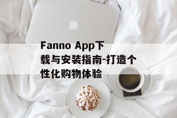 Fanno App下载与安装指南-打造个性化购物体验 Fanno App下载与安装指南-打造个性化购物体验