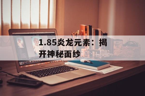 1.85炎龙元素:揭开神秘面纱 1.85炎龙元素:揭开神秘面纱